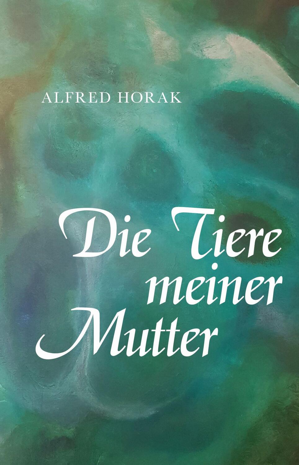 Cover: 9783991392347 | Die Tiere meiner Mutter | Alfred Horak | Taschenbuch | 54 S. | Deutsch
