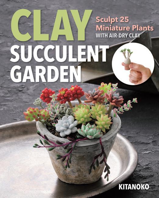 Cover: 9781644032299 | Clay Succulent Garden | Sculpt 25 Miniature Plants with Air-Dry Clay