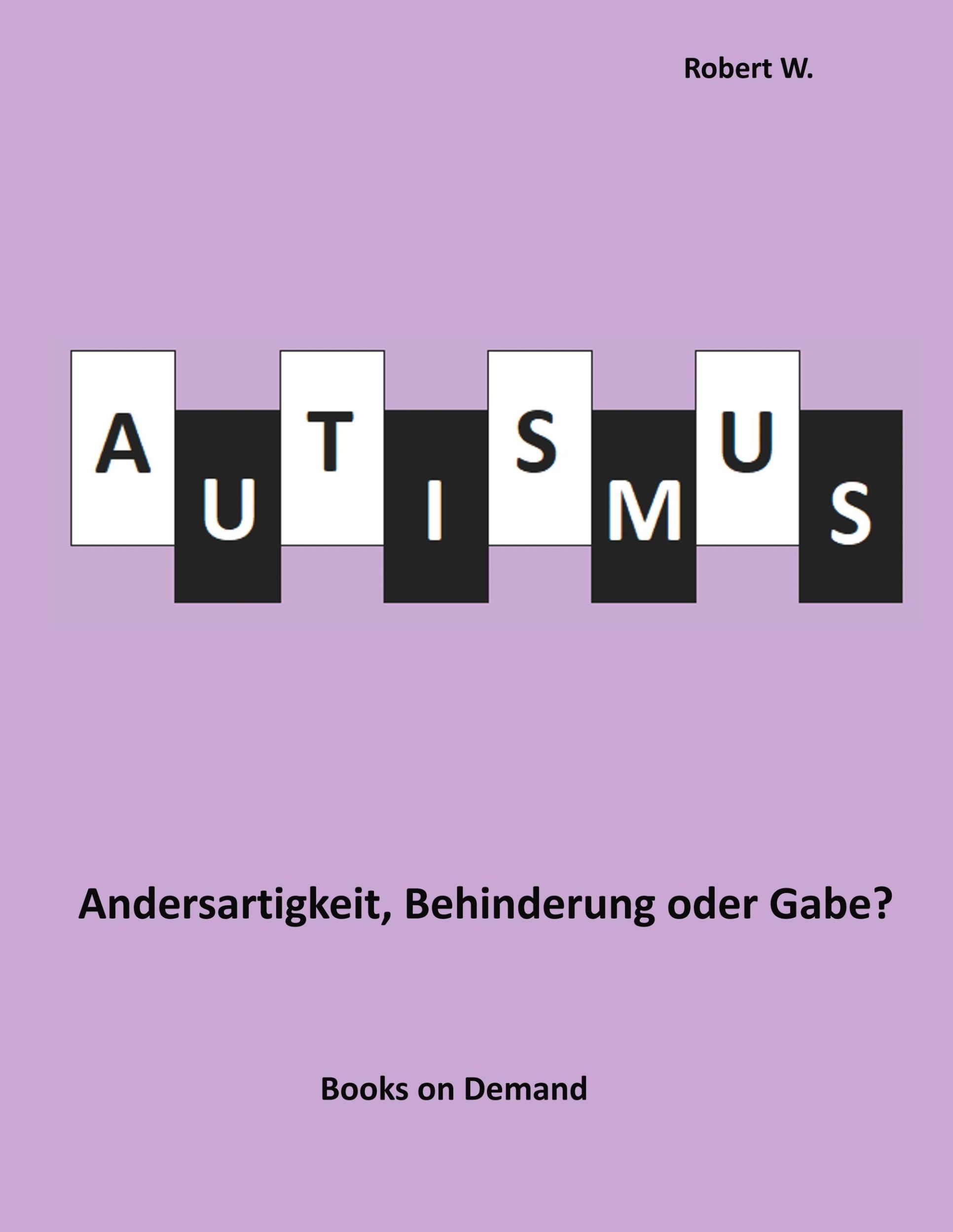 Cover: 9783749468065 | Autismus - Andersartigkeit, Behinderung oder Gabe? | Robert W. | Buch