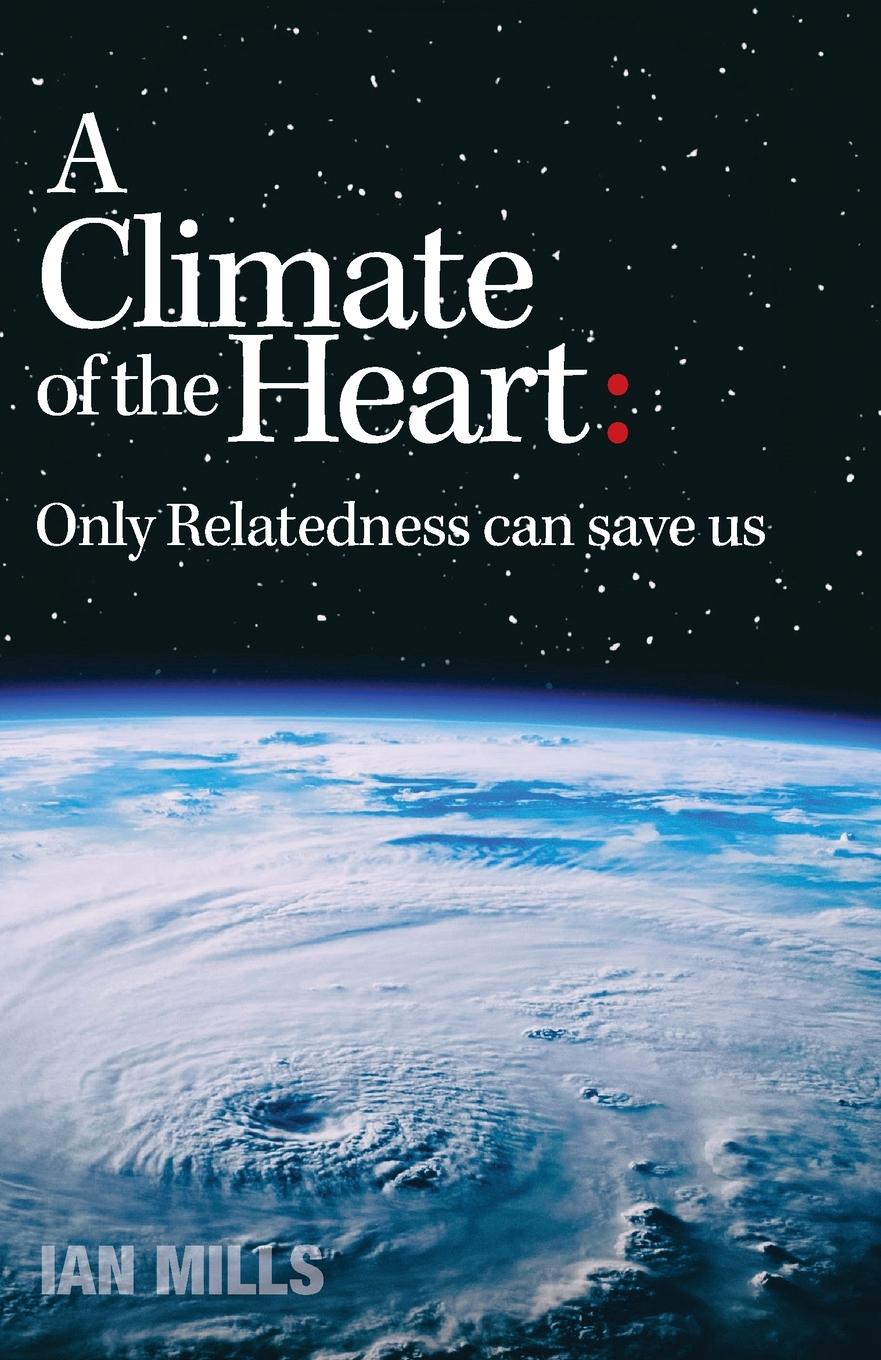 Cover: 9780975094419 | A Climate of the Heart | : Only Relatedness Can Save Us | Ian Mills