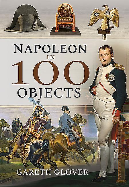 Cover: 9781526731364 | Napoleon in 100 Objects | Gareth Glover | Buch | In 100 Objects | 2020