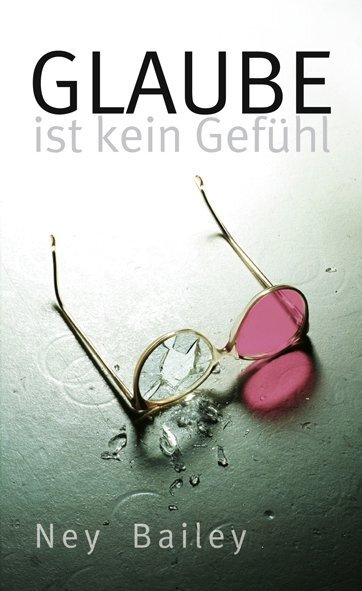 Cover: 9783893975716 | Glaube ist kein Gefühl | Ney Bailey | Taschenbuch | Buch | Deutsch