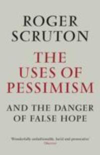 Cover: 9781848872011 | The Uses of Pessimism | And the Danger of False Hope | Roger Scruton