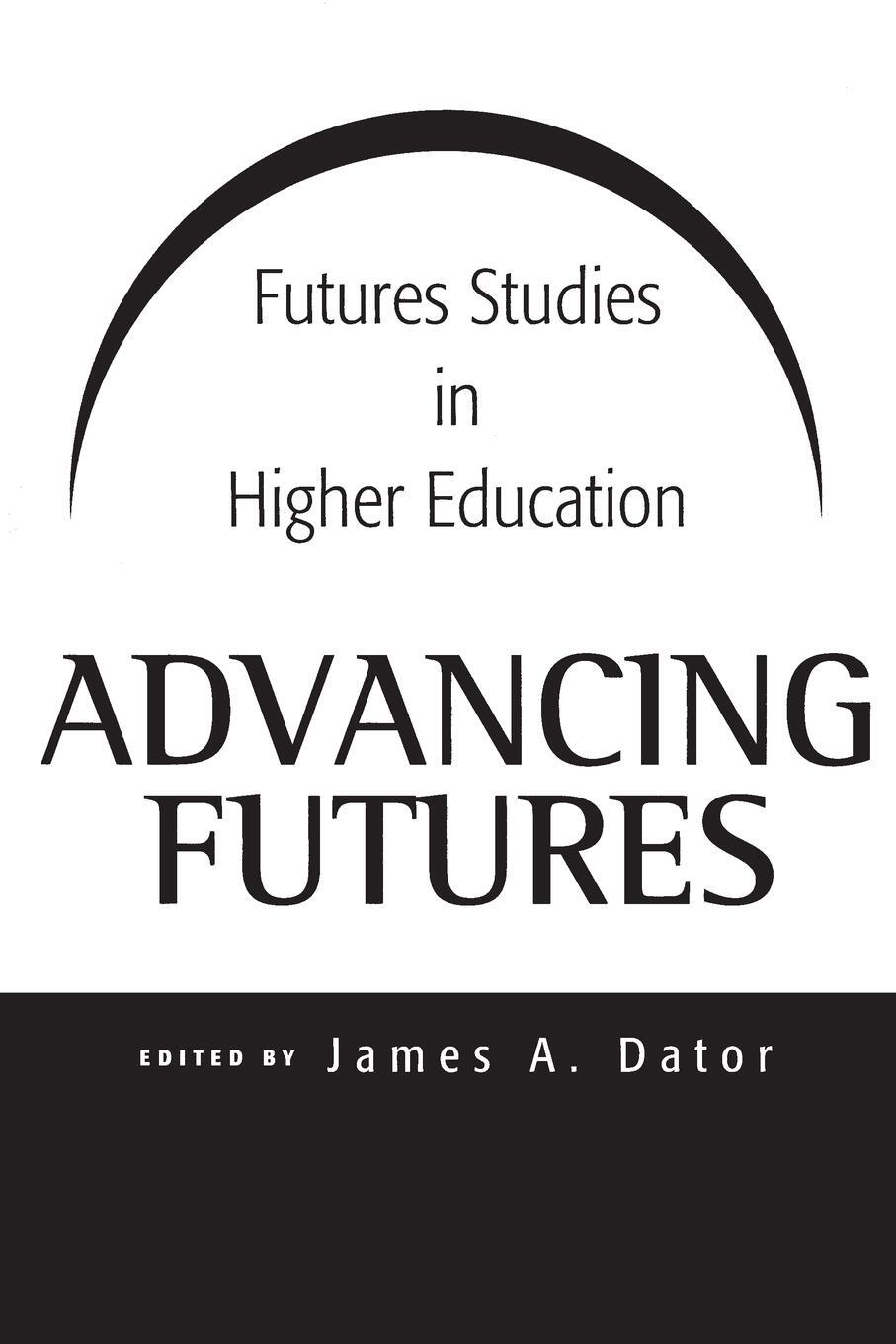 Cover: 9780275976323 | Advancing Futures | Futures Studies in Higher Education | James Dator