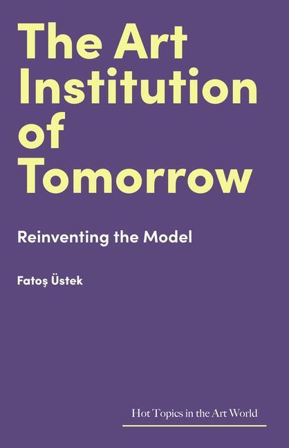Cover: 9781848226517 | The Art Institution of Tomorrow | Reinventing the Model | Fatos Ustek