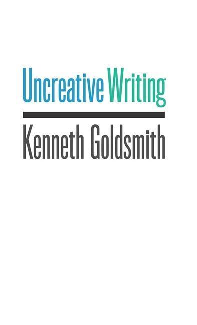 Cover: 9780231149914 | Uncreative Writing: Managing Language in the Digital Age | Goldsmith