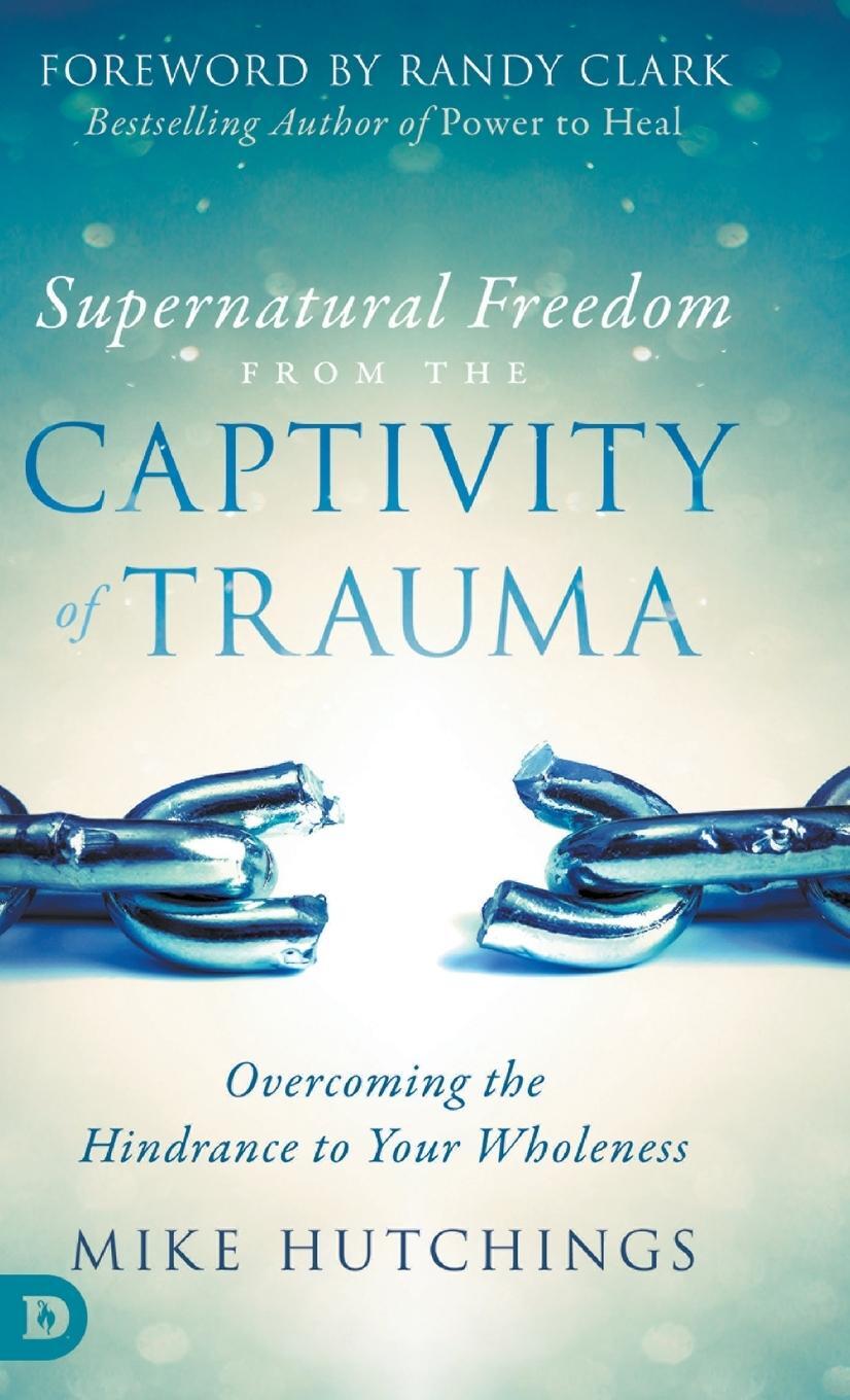 Cover: 9780768446302 | Supernatural Freedom from the Captivity of Trauma | Mike Hutchings