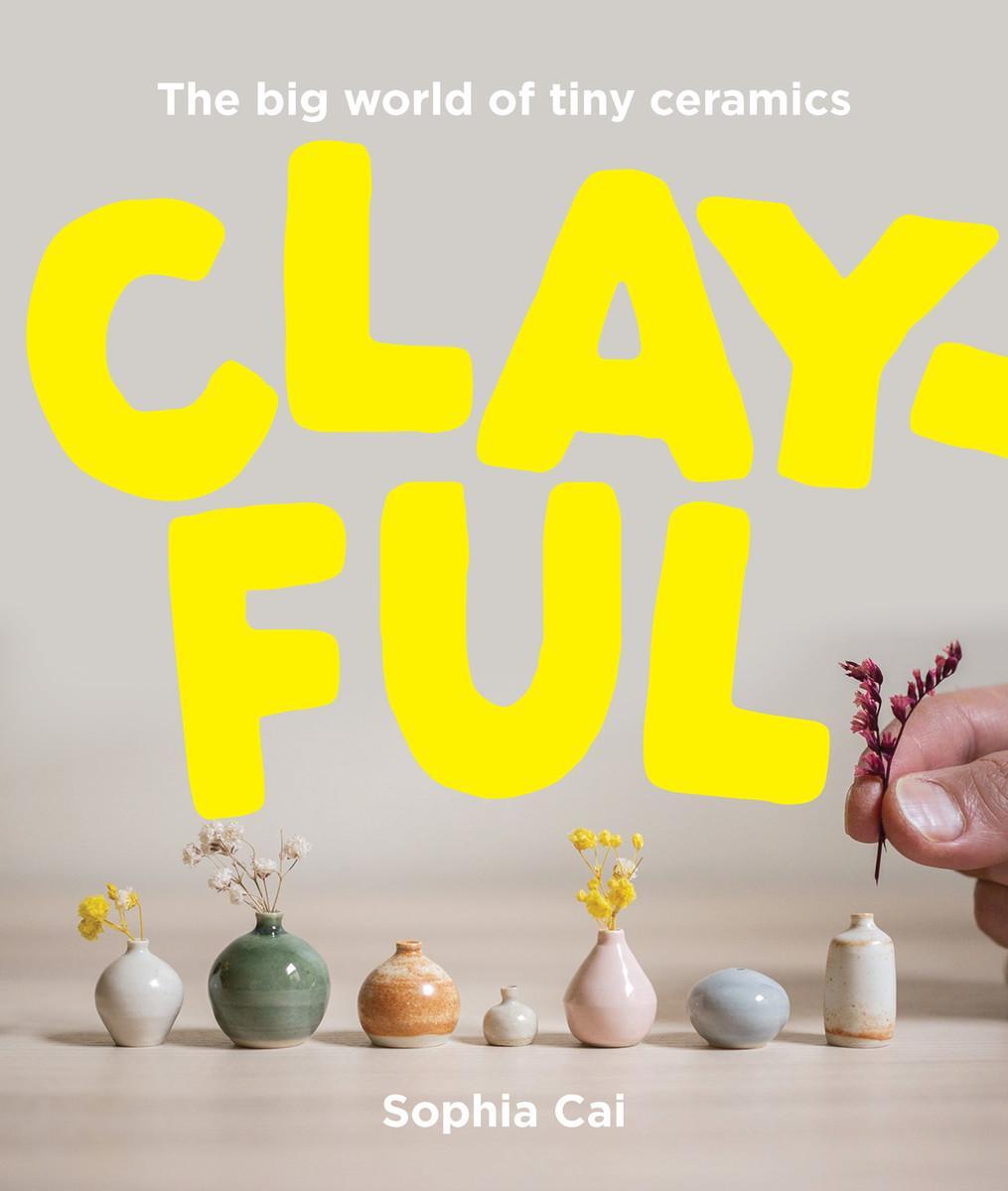 Cover: 9781923049512 | Clayful | The big world of tiny ceramics | Sophia Cai | Buch | 152 S.