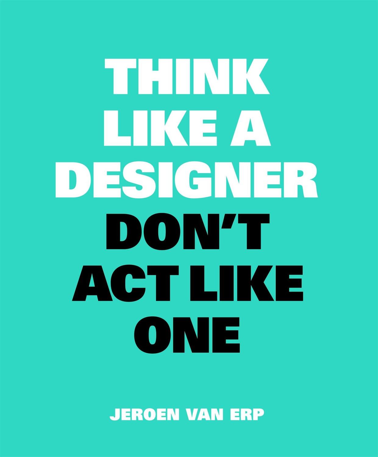 Cover: 9789063694852 | Think Like A Designer, Don't Act Like One | Jeroen van Erp | Buch