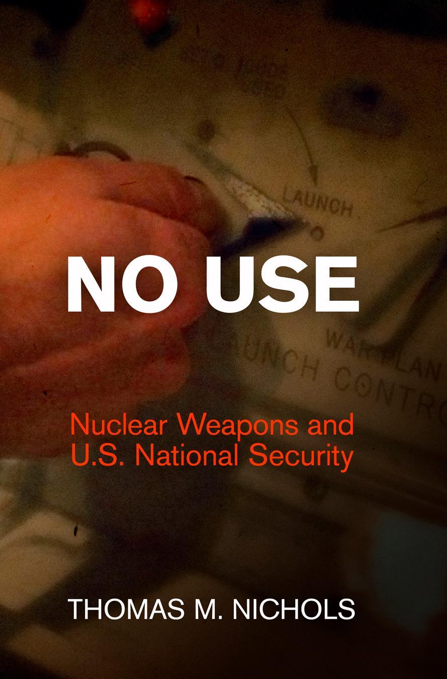 Cover: 9780812245660 | No Use: Nuclear Weapons and U.S. National Security | Thomas M. Nichols