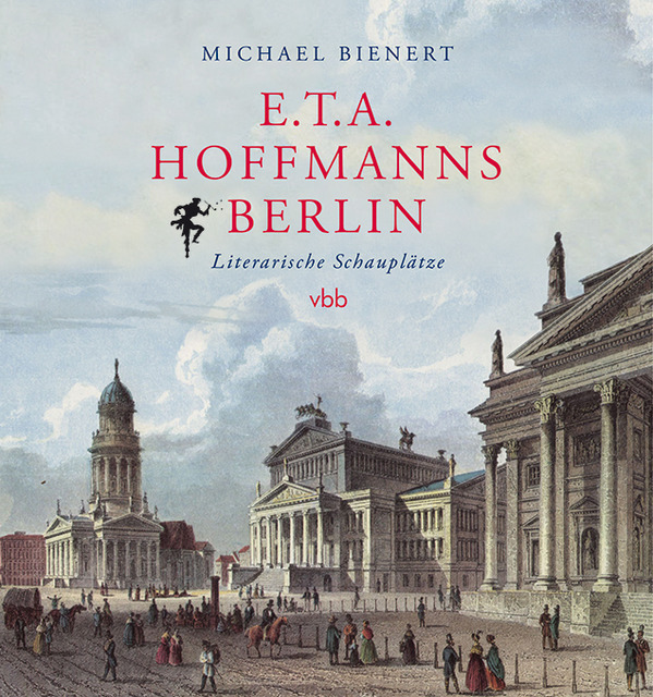 Cover: 9783945256305 | E.T.A. Hoffmanns Berlin | Literarische Schauplätze | Michael Bienert