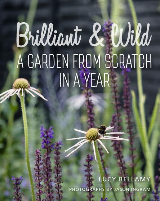 Cover: 9781910258637 | Brilliant & Wild: A Garden from Scratch in a Year | Lucy Bellamy