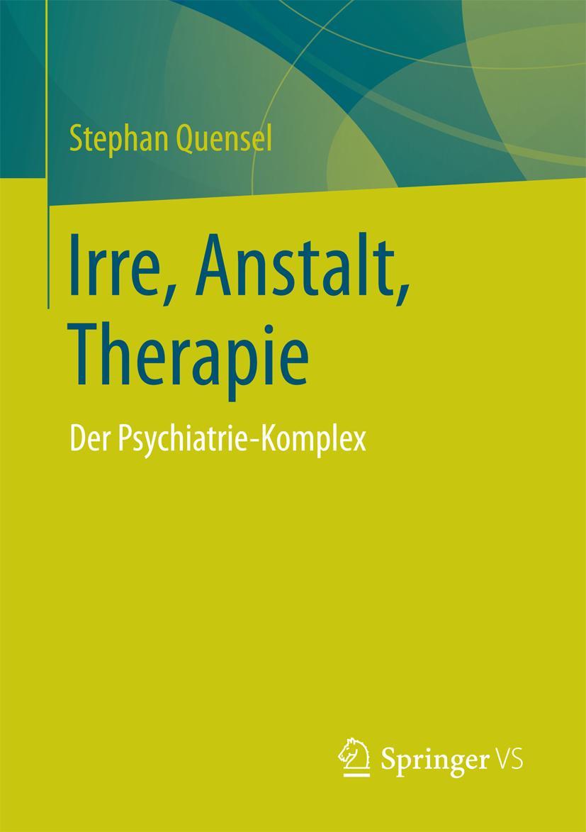 Cover: 9783658162108 | Irre, Anstalt, Therapie | Der Psychiatrie-Komplex | Stephan Quensel