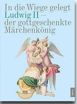 Cover: 9783962330590 | In die Wiege gelegt | Ludwig II. - Der gottgeschenkte Märchenkönig