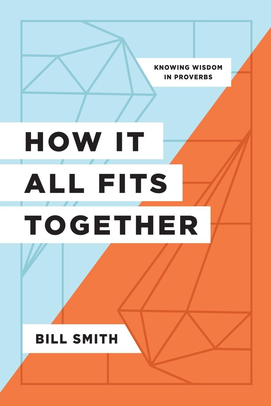 Cover: 9781957726076 | How It All Fits Together | Knowing Wisdom in Proverbs | Bill Smith