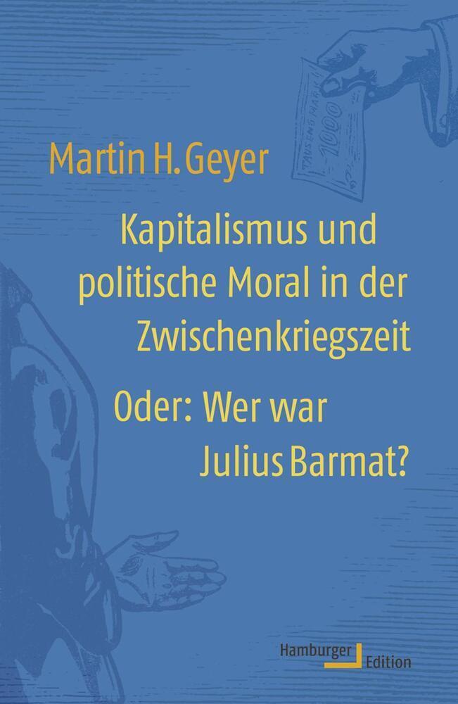 Kapitalismus und politische Moral in der Zwischenkriegszeit Oder: Wer war Julius Barmat? - Geyer, Martin H.