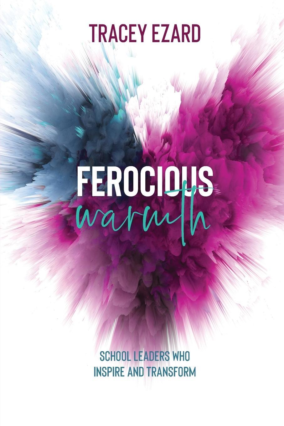 Cover: 9780648793120 | Ferocious Warmth - School Leaders Who Inspire and Transform | Ezard
