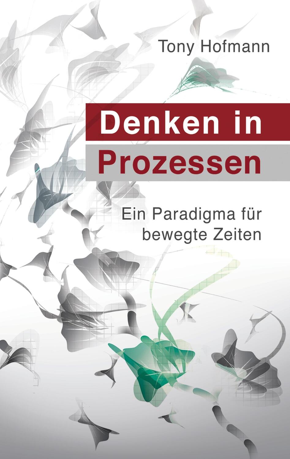 Cover: 9783947502295 | Denken in Prozessen | Ein Paradigma für bewegte Zeiten | Tony Hofmann