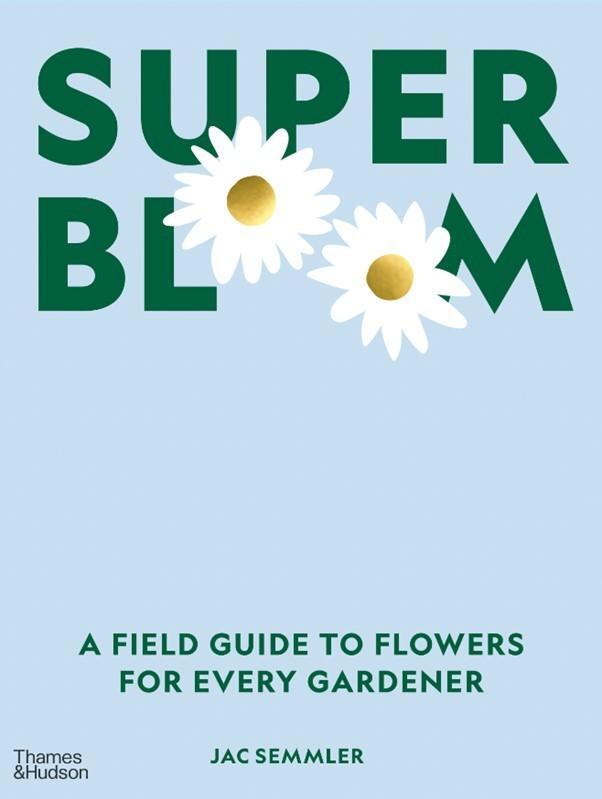 Cover: 9781760762698 | Super Bloom: A Field Guide to Flowers for Every Gardener | Jac Semmler