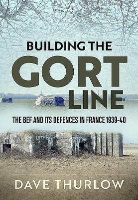 Cover: 9781911628767 | Building the Gort Line | The Bef and Its Defences in France 1939-40
