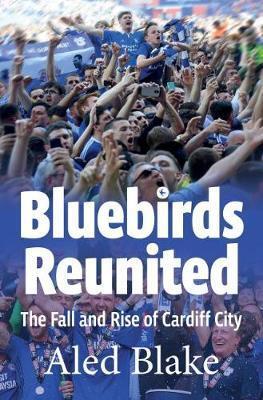 Cover: 9781902719757 | Bluebirds Reunited | The Fall and Rise of Cardiff City | Aled Blake