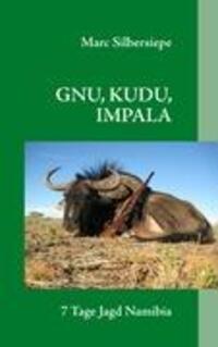 Cover: 9783837039818 | GNU, KUDU, IMPALA | 7 Tage Jagd in Namibia | Marc Silbersiepe | Buch