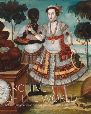 Cover: 9781636810201 | Archive of the World: Art and Imagination in Spanish America,...