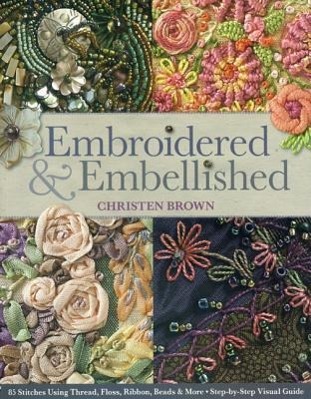 Cover: 9781607056638 | Embroidered &amp; Embellished: 85 Stitches Using Thread, Floss, Ribbon,...