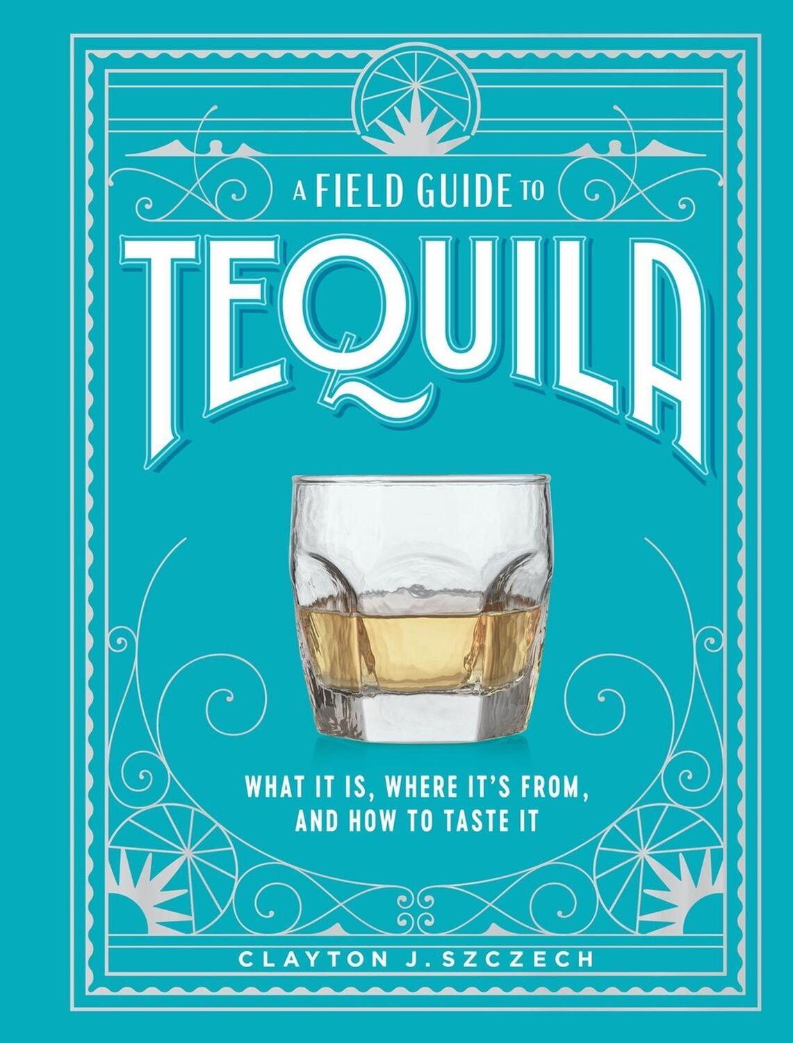 Cover: 9781648291487 | A Field Guide to Tequila | Clayton J. Szczech | Buch | Gebunden | 2023