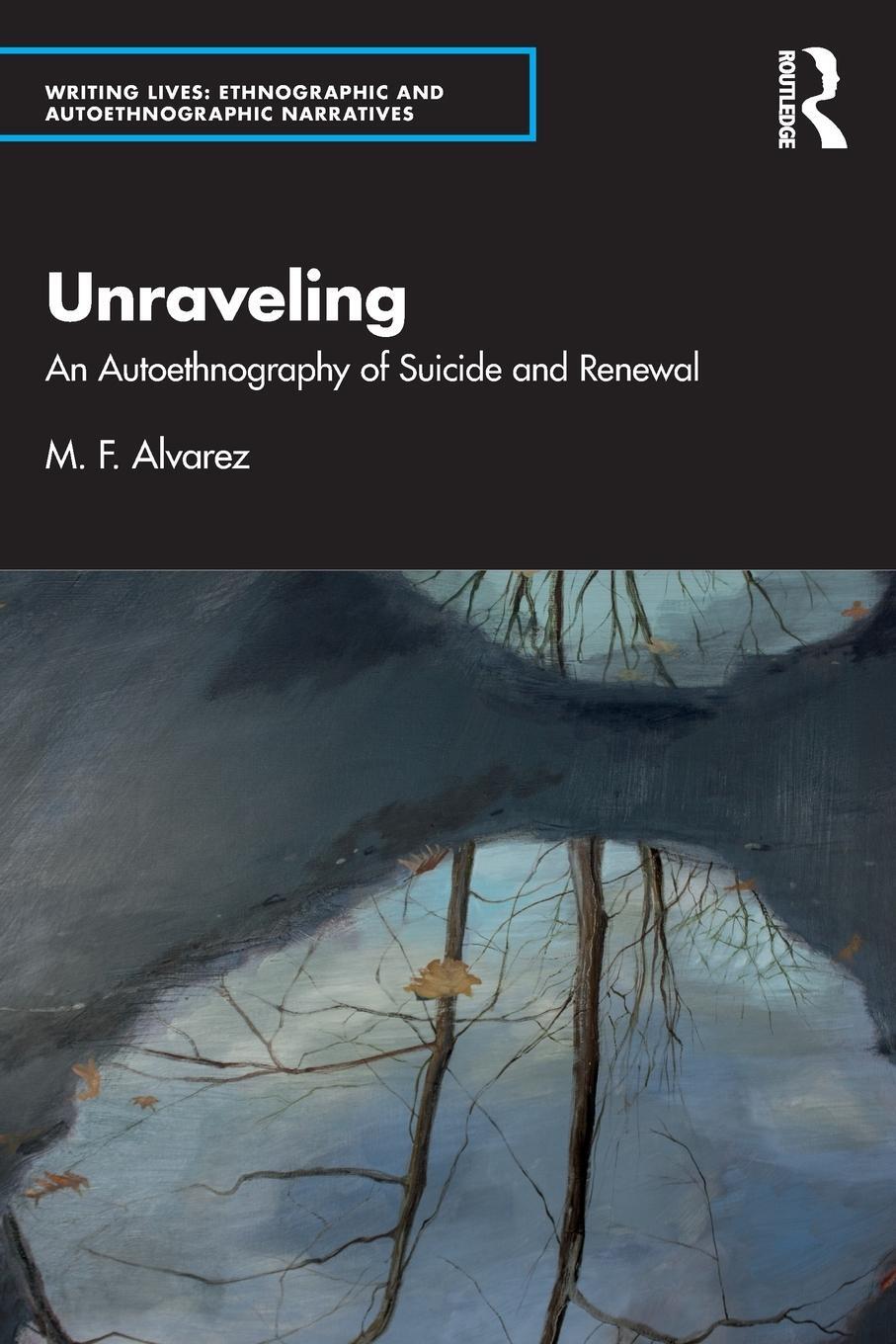 Cover: 9781032346519 | Unraveling | An Autoethnography of Suicide and Renewal | M F Alvarez