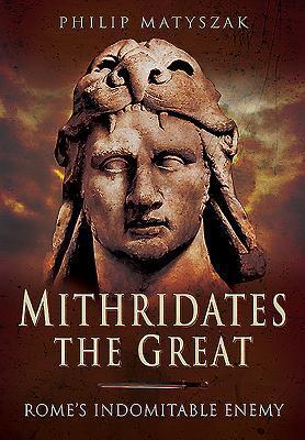 Cover: 9781473828902 | Mithridates the Great: Rome's Indomitable Enemy | Philip Matyszak