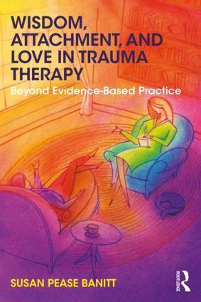 Cover: 9781138289758 | Wisdom, Attachment, and Love in Trauma Therapy | Susan Pease Banitt