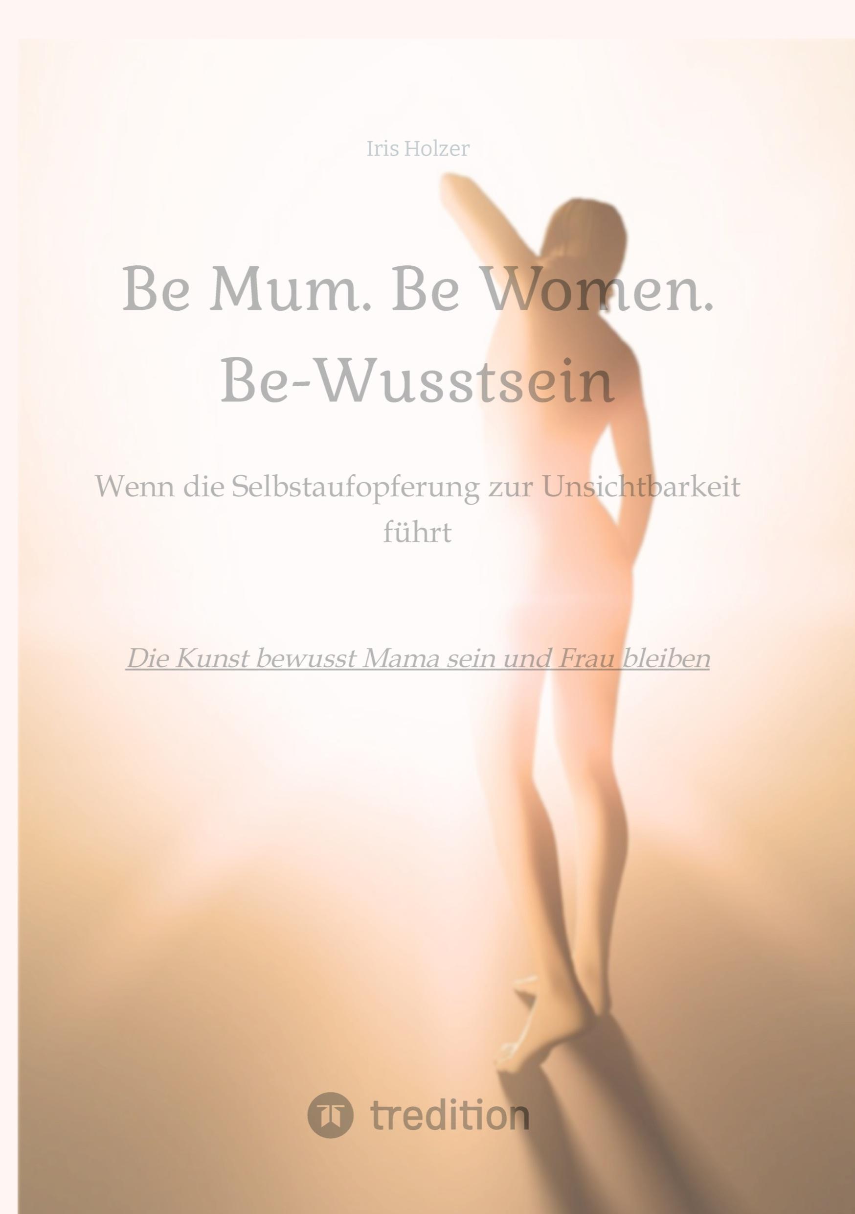 Cover: 9783384321848 | Be Mum. Be Woman. Be-Wusstsein | Iris Holzer | Buch | 184 S. | Deutsch