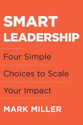 Cover: 9781953295750 | Smart Leadership | Four Simple Choices to Scale Your Impact | Miller