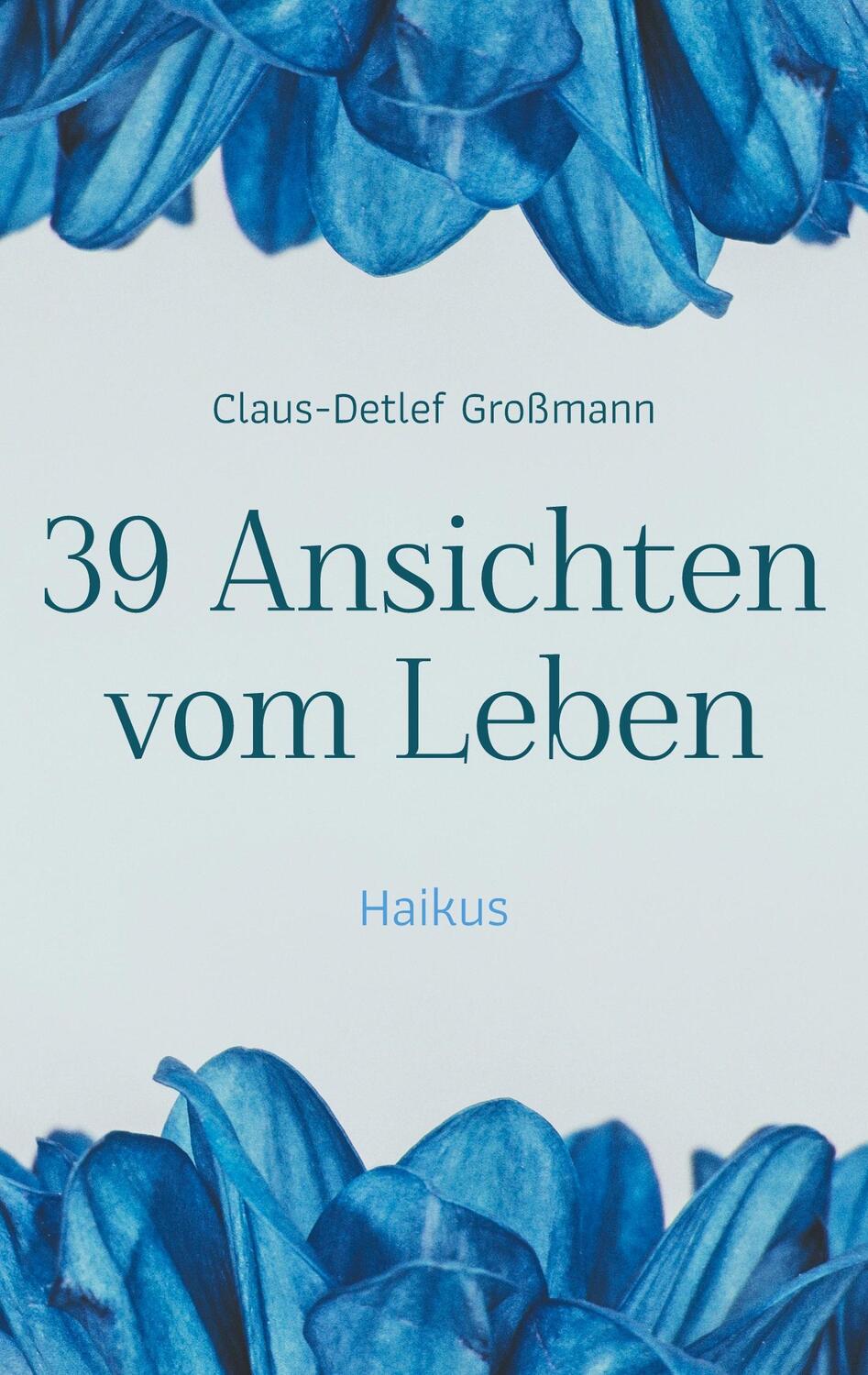 Cover: 9783757830168 | 39 Ansichten vom Leben | Haikus | Claus-Detlef Großmann | Taschenbuch