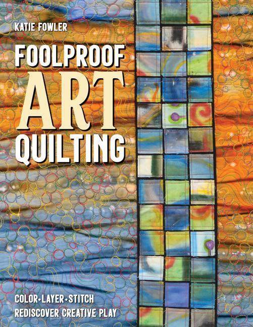Cover: 9781644031322 | Foolproof Art Quilting: Color, Layer, Stitch; Rediscover Creative Play