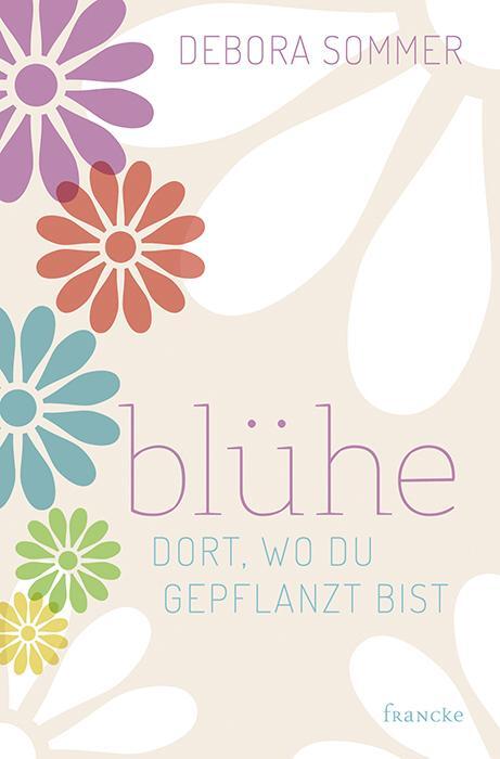 Cover: 9783963620195 | Blühe dort, wo du gepflanzt bist | Debora Sommer | Taschenbuch | 2018
