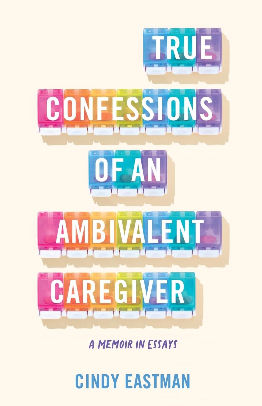 Cover: 9781647427184 | True Confessions of an Ambivalent Caregiver | A Memoir in Essays