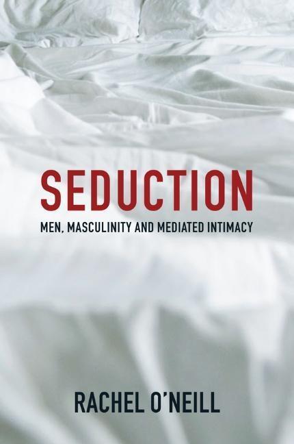 Cover: 9781509521562 | Seduction | Men, Masculinity and Mediated Intimacy | Rachel O'Neill