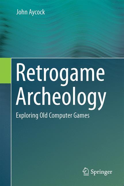 Cover: 9783319300023 | Retrogame Archeology | Exploring Old Computer Games | John Aycock