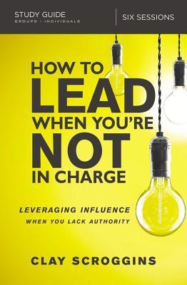 Cover: 9780310095934 | How to Lead When You're Not in Charge Study Guide | Clay Scroggins