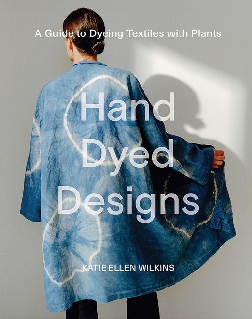 Cover: 9781761450365 | Hand Dyed Designs | A Guide to Dyeing Textiles with Plants | Wilkins