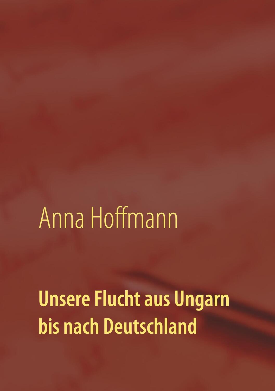 Cover: 9783751956321 | Unsere Flucht aus Ungarn bis nach Deutschland | Anna Hoffmann | Buch