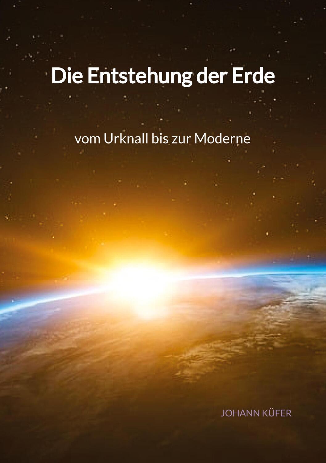 Cover: 9783347940925 | Die Entstehung der Erde - vom Urknall bis zur Moderne | Johann Küfer