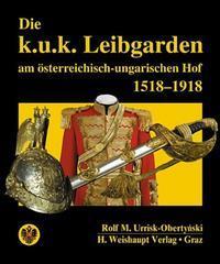 Die k.u.k. Leibgarden am österr.-ungar. Hof 1518-1918 - Urrisk, Rolf M