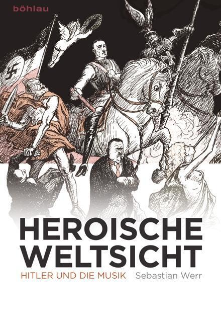 Cover: 9783412222475 | Heroische Weltsicht | Hitler und die Musik | Sebastian Werr | Buch