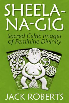 Cover: 9781934170793 | Sheela-Na-Gig | Sacred Celtic Images of Feminine Divinity | Roberts