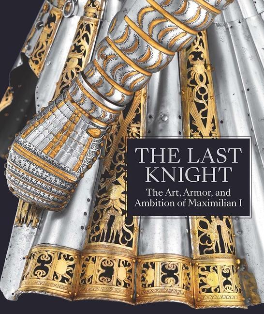 Cover: 9781588396747 | The Last Knight | The Art, Armor, and Ambition of Maximilian I | Buch