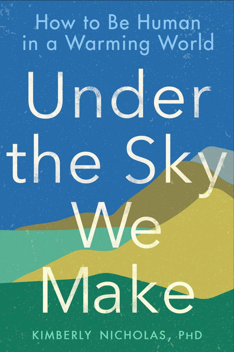 Cover: 9780593328170 | Under the Sky We Make | How to Be Human in a Warming World | Nicholas