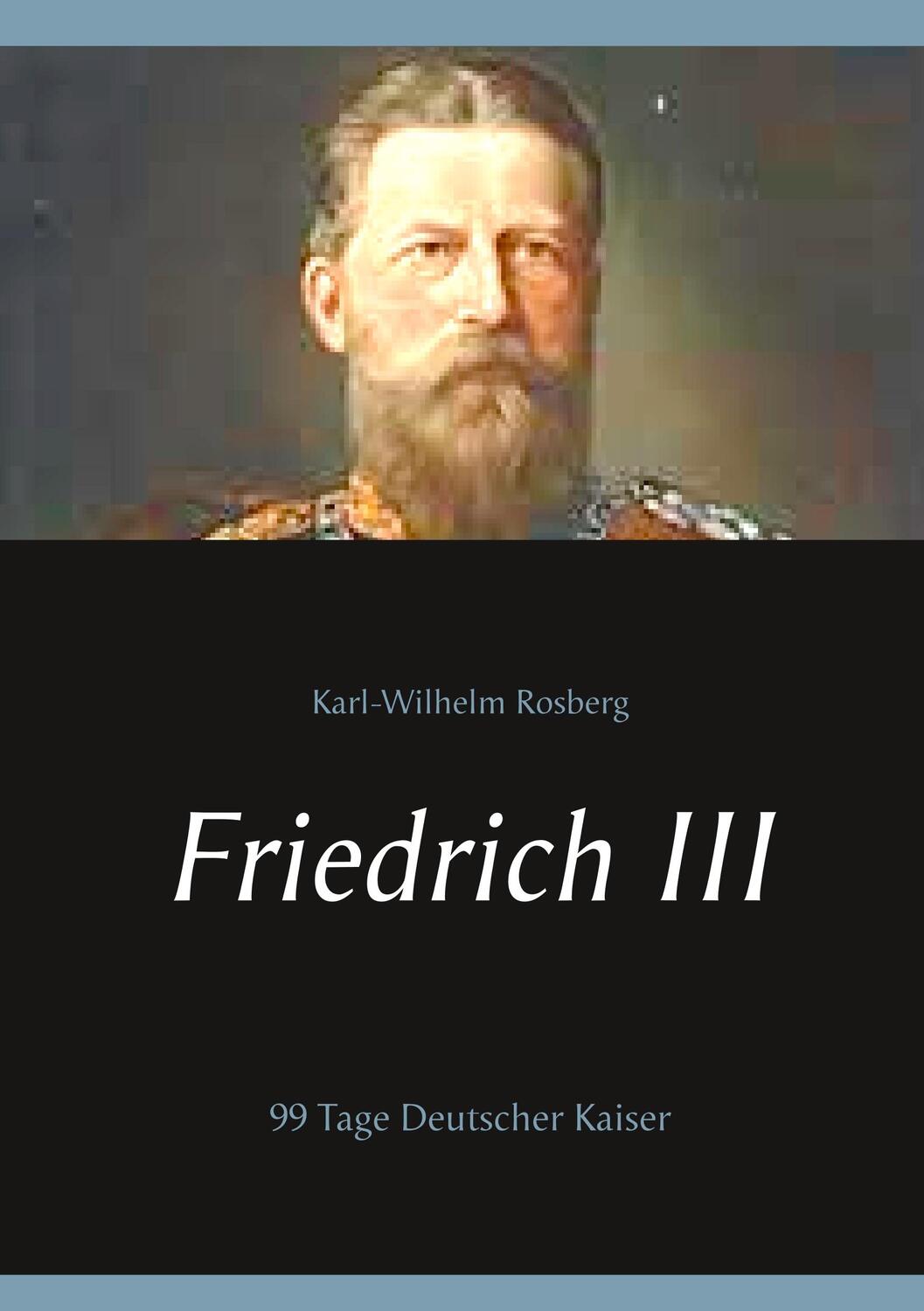 Cover: 9783740750176 | Friedrich III | 99 Tage Deutscher Kaiser | Karl-Wilhelm Rosberg | Buch